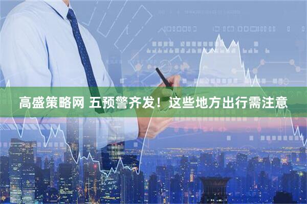 高盛策略网 五预警齐发！这些地方出行需注意