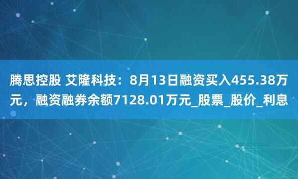 腾思控股 艾隆科技：8月13日融资买入455.38万元，融资融券余额7128.01万元_股票_股价_利息