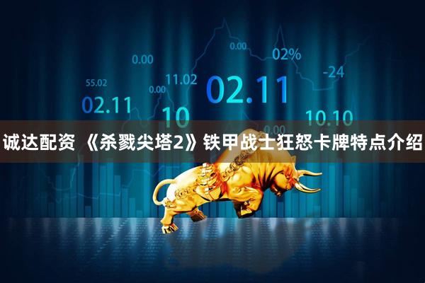 诚达配资 《杀戮尖塔2》铁甲战士狂怒卡牌特点介绍