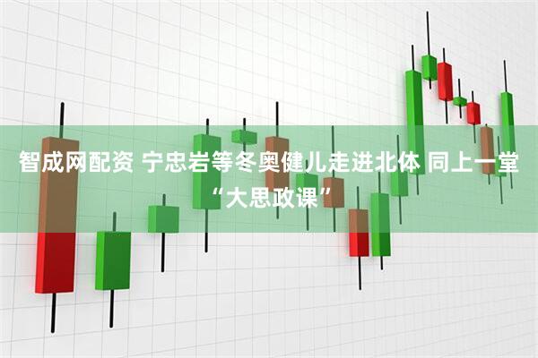 智成网配资 宁忠岩等冬奥健儿走进北体 同上一堂“大思政课”